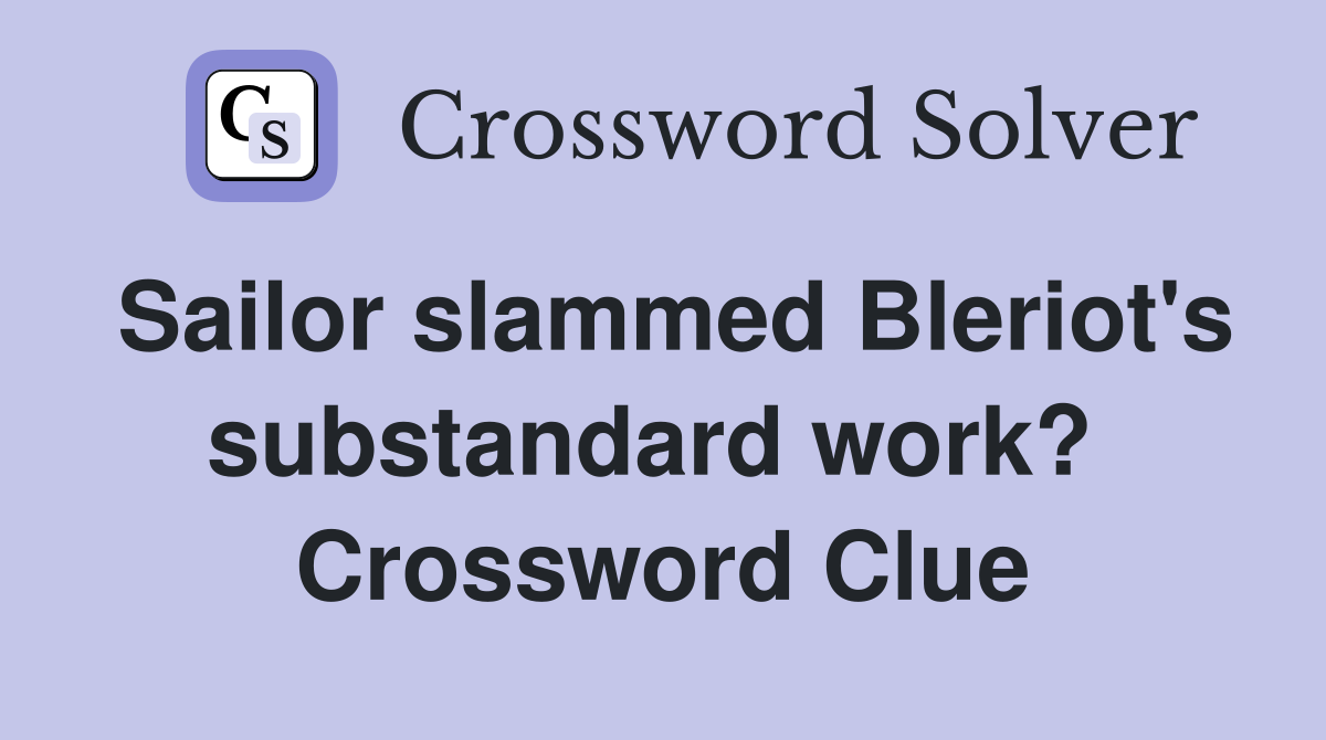 Sailor slammed Bleriot's substandard work?  Crossword Clue