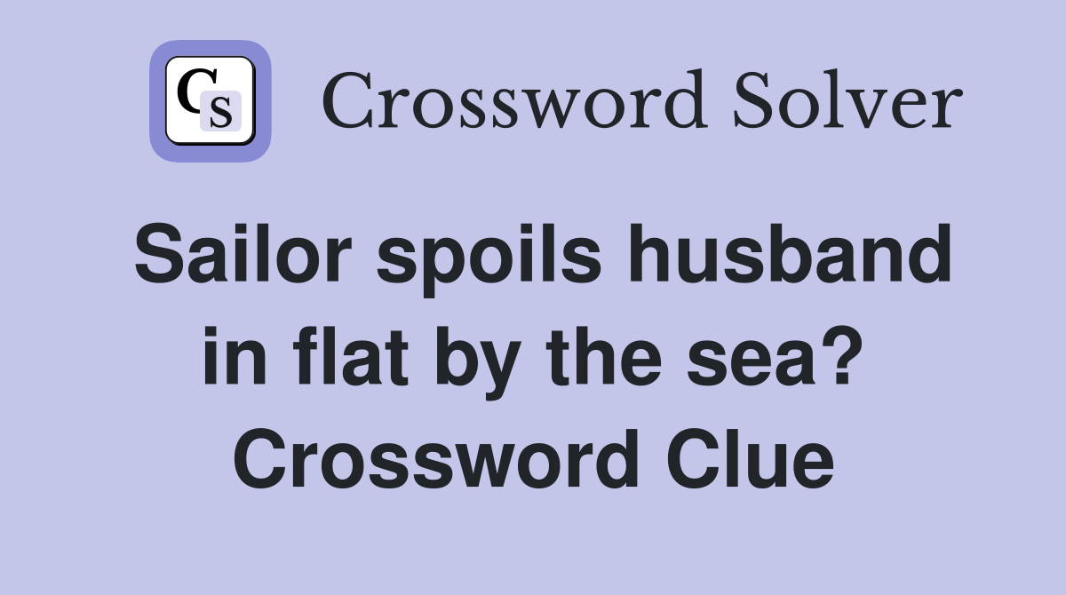 Sailor spoils husband in flat by the sea? Crossword Clue