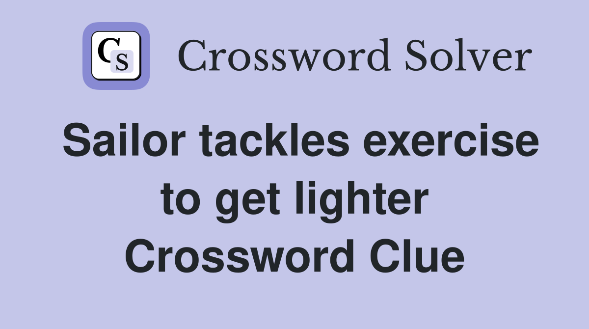 Sailor tackles exercise to get lighter Crossword Clue