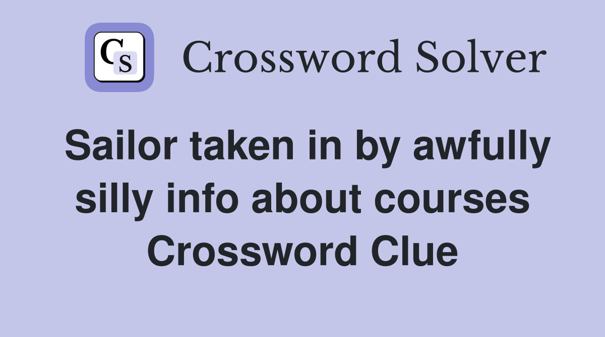 Sailor taken in by awfully silly info about courses Crossword Clue