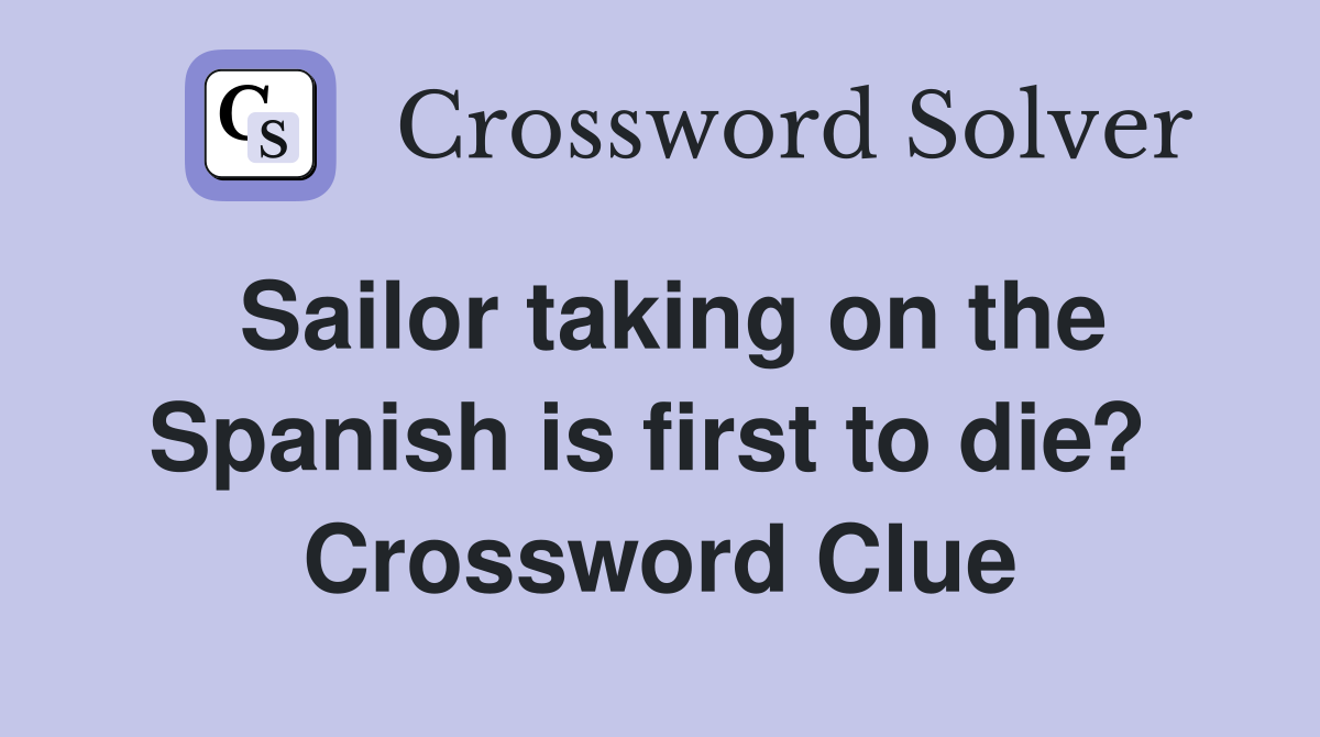 Sailor taking on the Spanish is first to die?  Crossword Clue