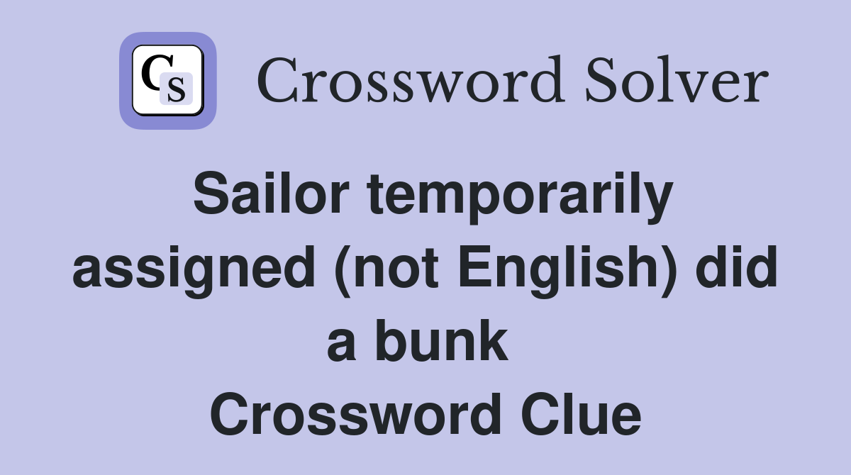 Sailor temporarily assigned (not English) did a bunk  Crossword Clue