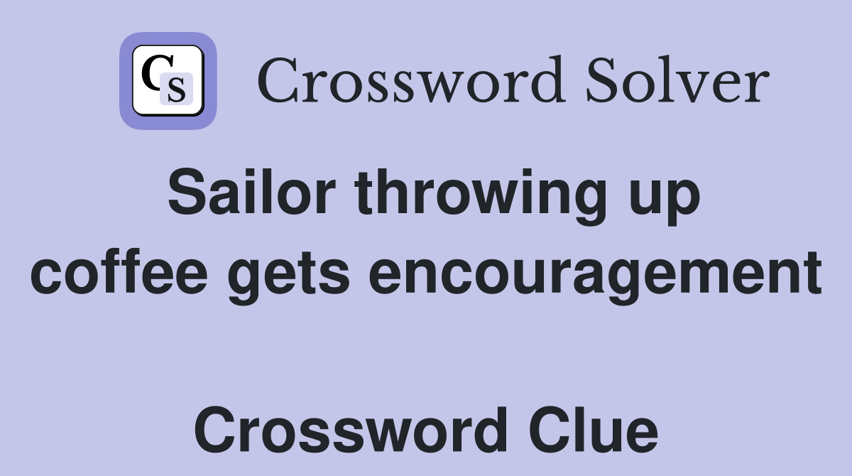 Sailor throwing up coffee gets encouragement  Crossword Clue