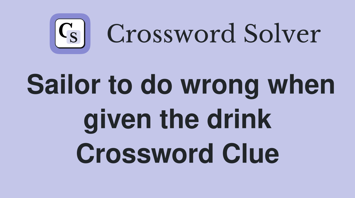 Sailor to do wrong when given the drink Crossword Clue