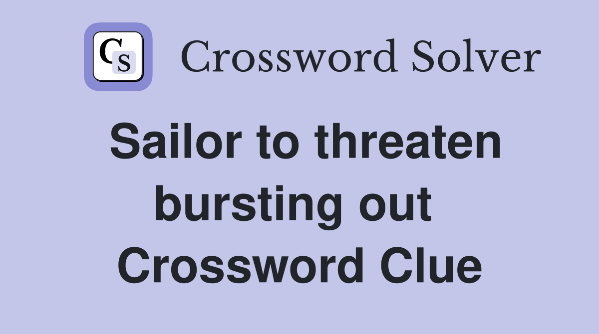 Sailor to threaten bursting out  Crossword Clue