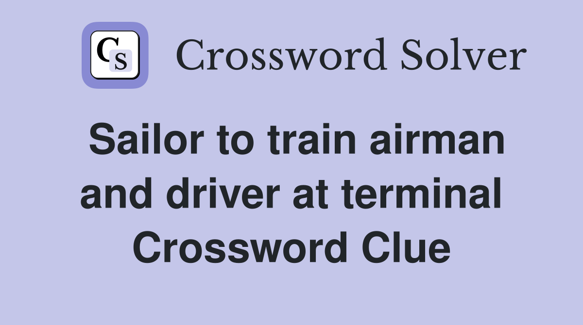 Sailor to train airman and driver at terminal Crossword Clue