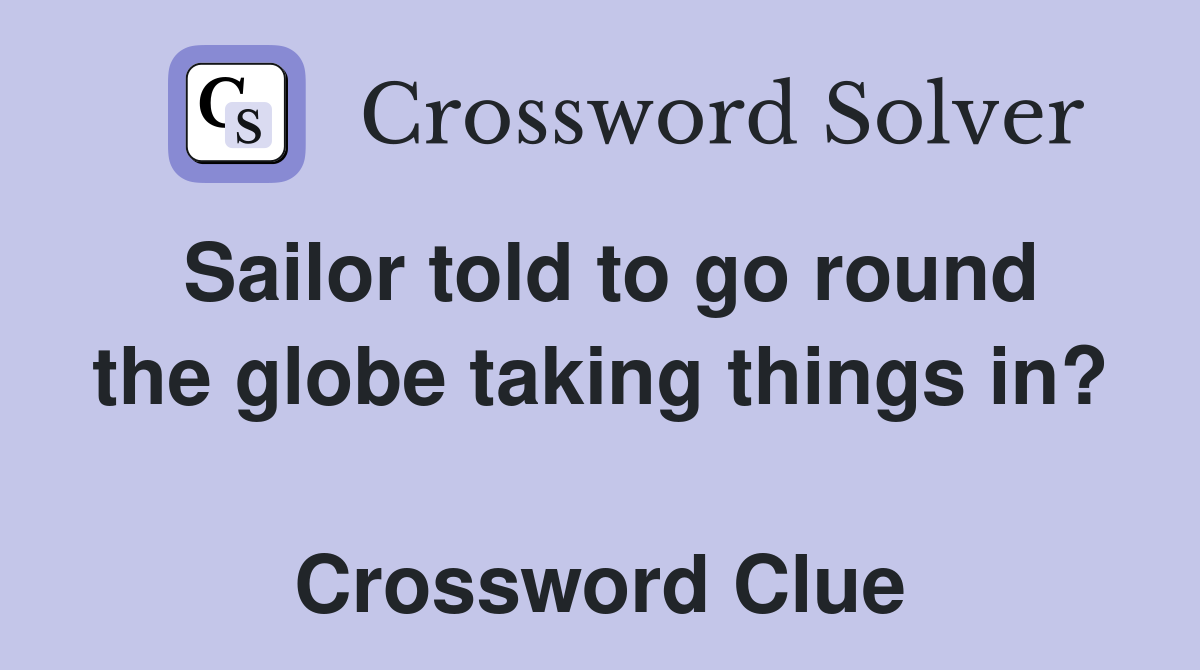 Sailor told to go round the globe taking things in?  Crossword Clue