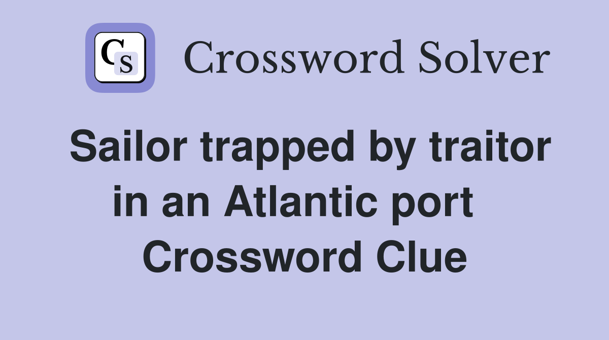 Sailor trapped by traitor in an Atlantic port   Crossword Clue