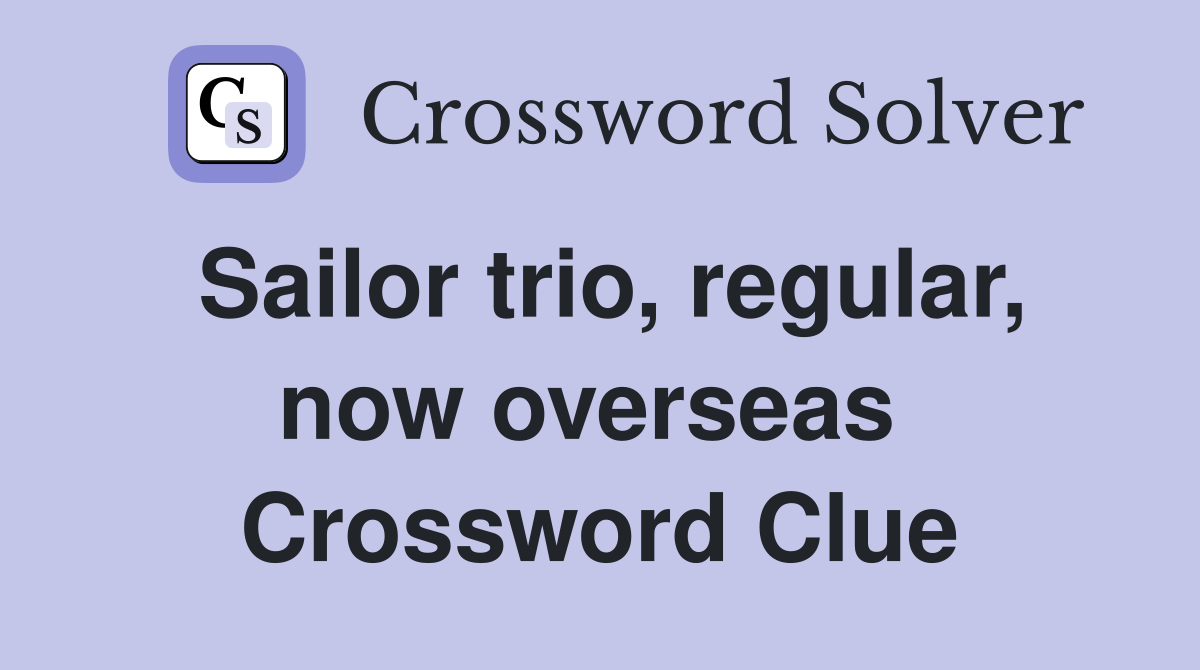 Sailor trio, regular, now overseas  Crossword Clue