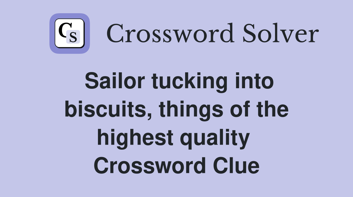 Sailor tucking into biscuits, things of the highest quality  Crossword Clue