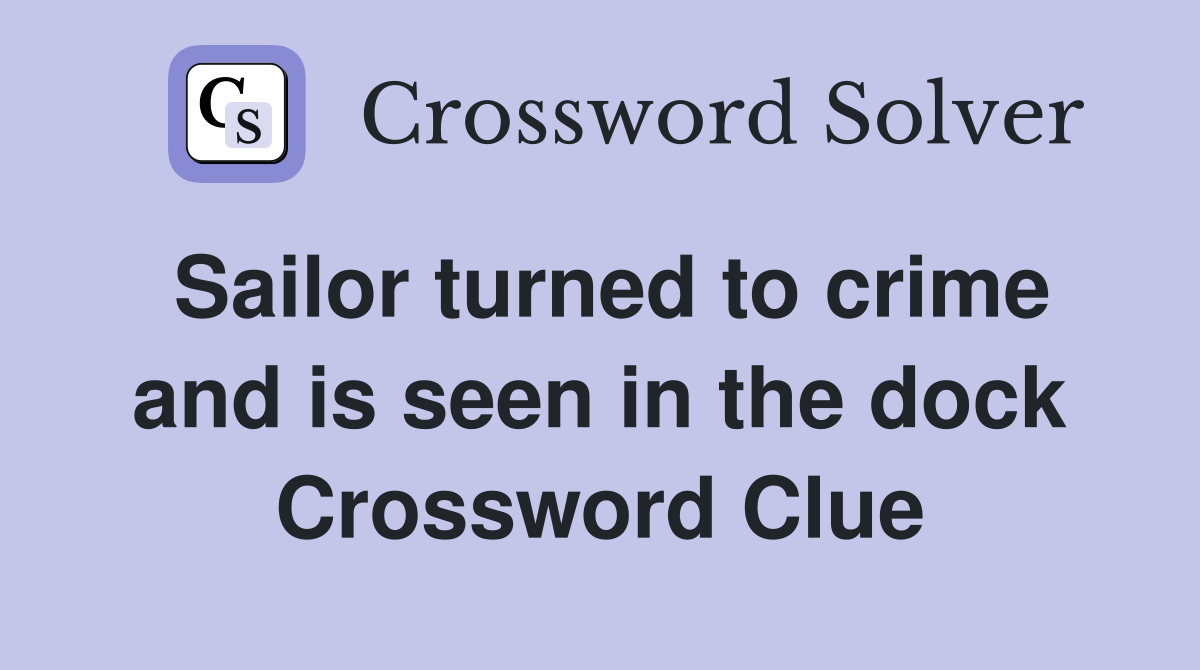 Sailor turned to crime and is seen in the dock Crossword Clue