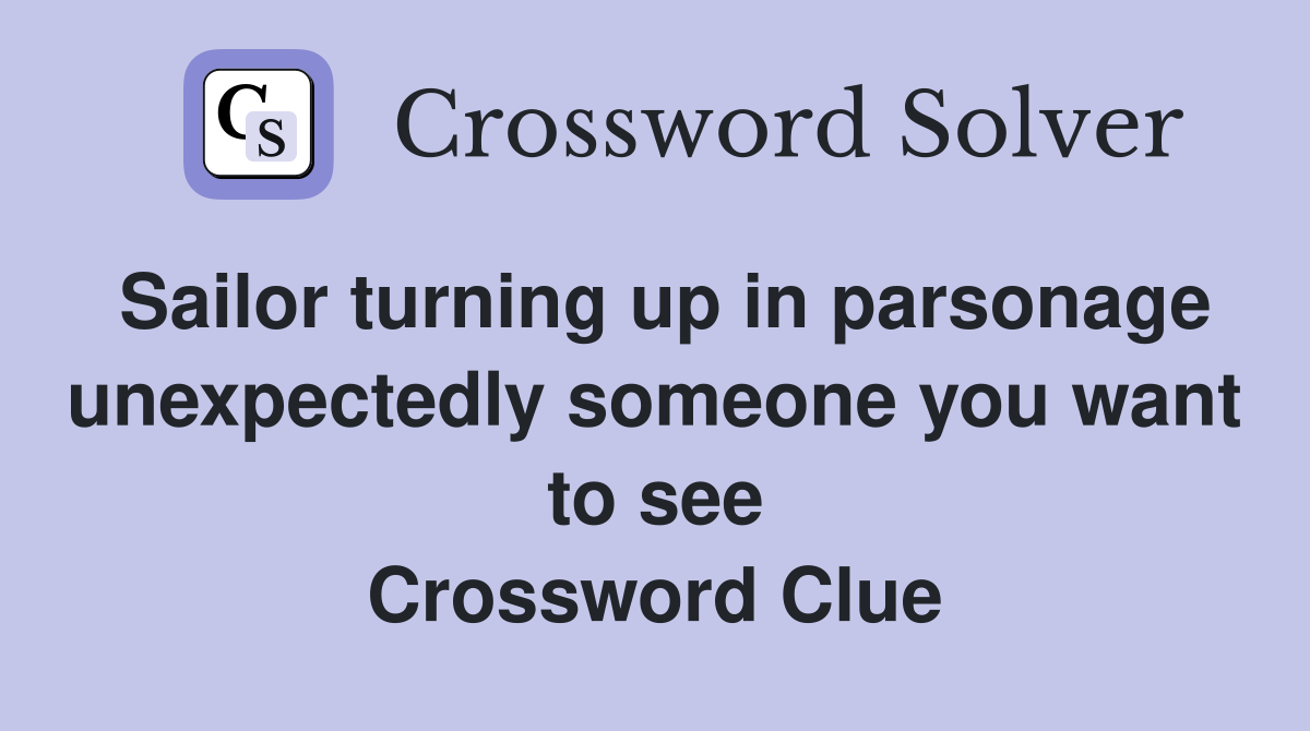 Sailor turning up in parsonage unexpectedly someone you want to see Crossword Clue