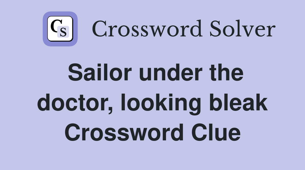 Sailor under the doctor, looking bleak Crossword Clue
