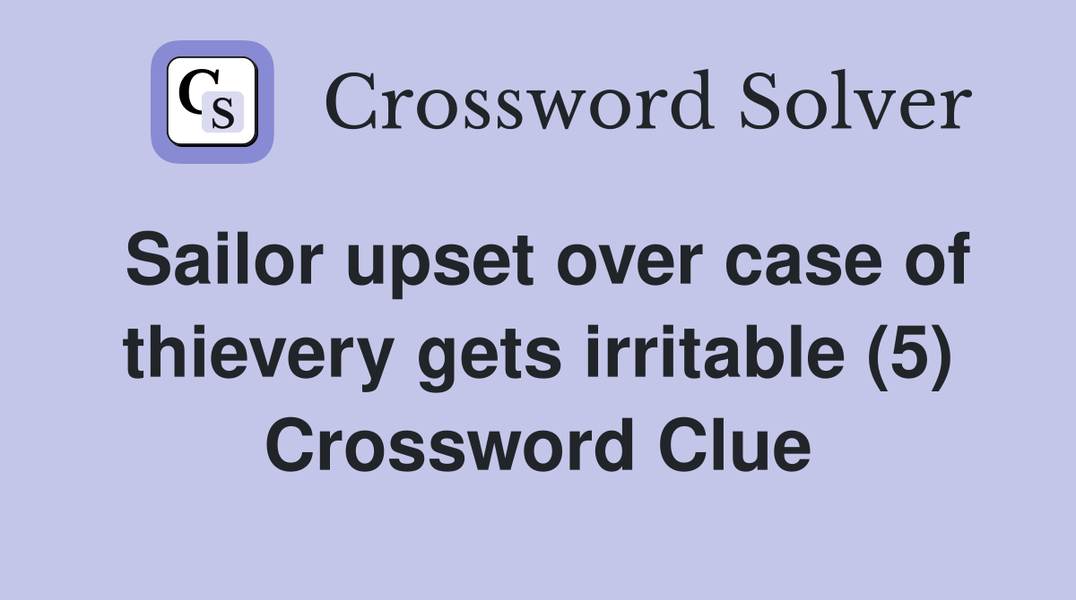 Sailor upset over case of thievery gets irritable (5) Crossword Clue