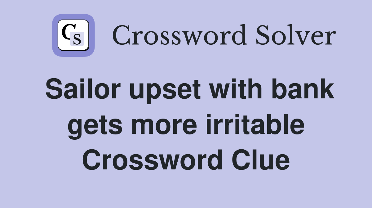 Sailor upset with bank gets more irritable Crossword Clue