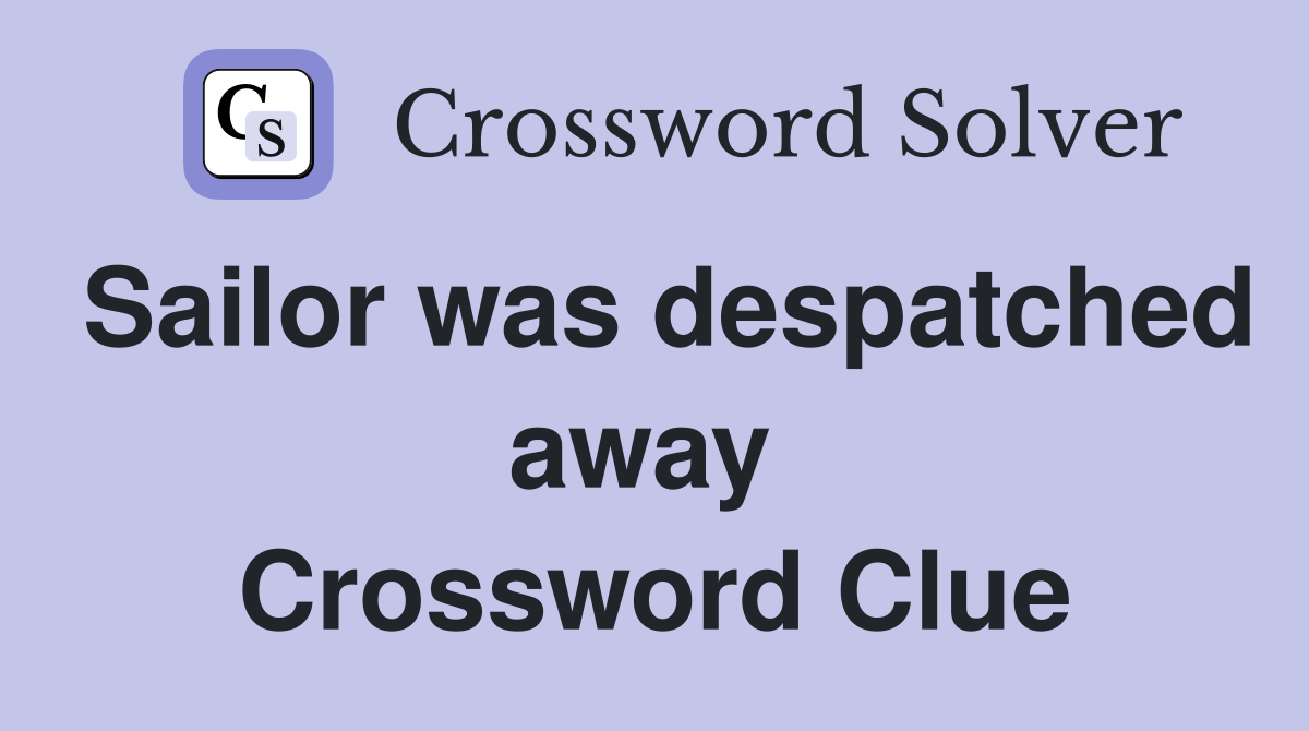 Sailor was despatched away  Crossword Clue