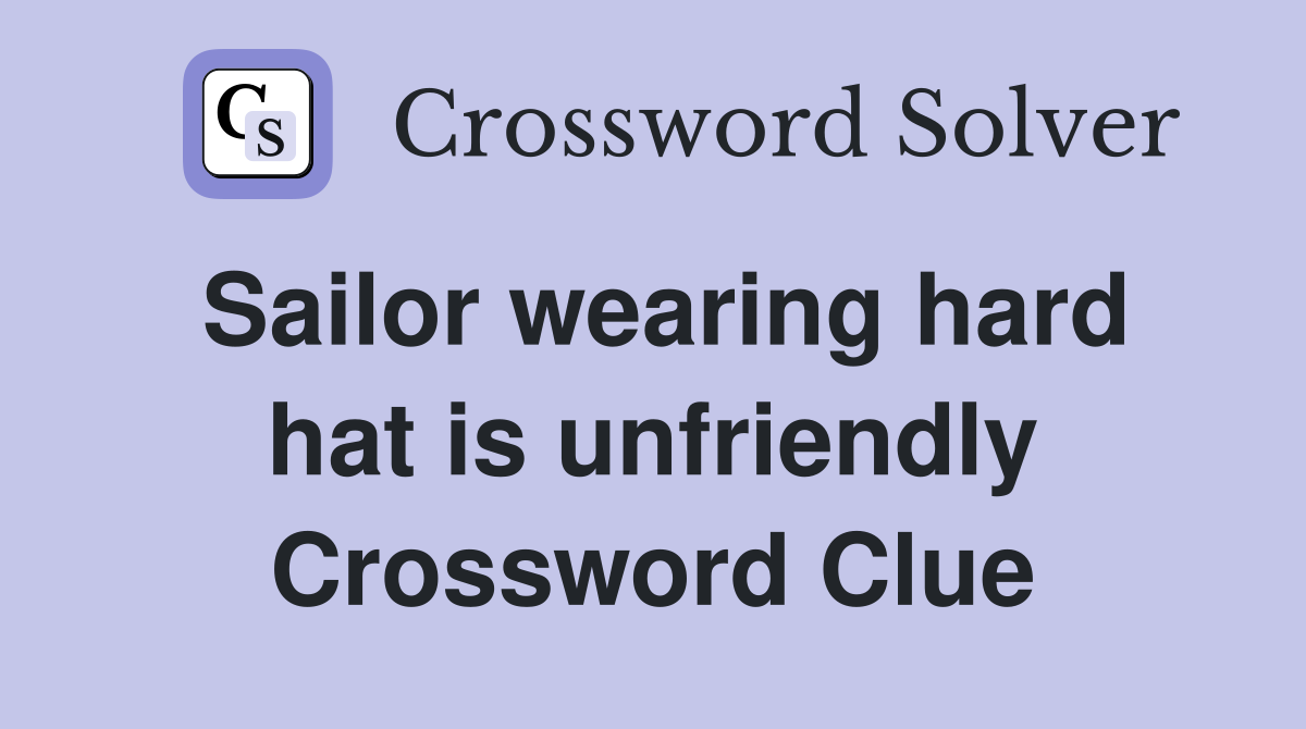 Sailor wearing hard hat is unfriendly Crossword Clue
