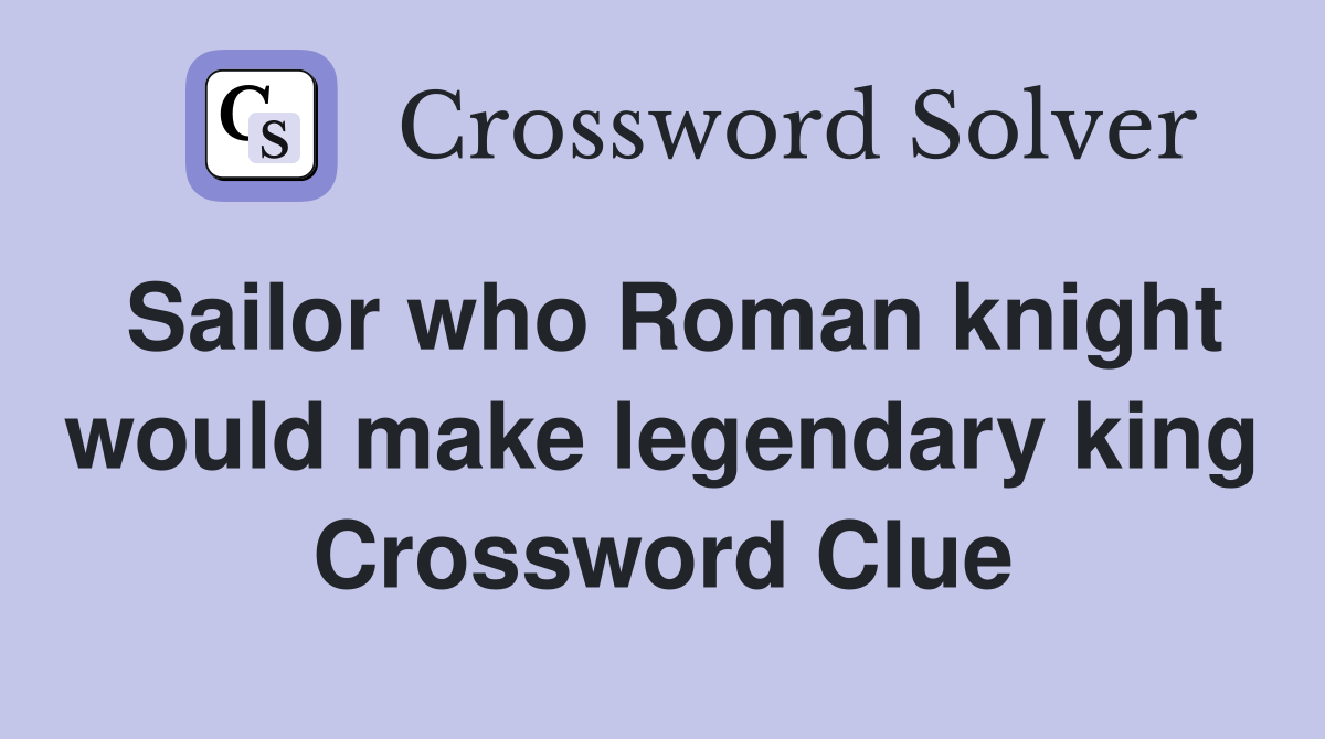 Sailor who Roman knight would make legendary king Crossword Clue