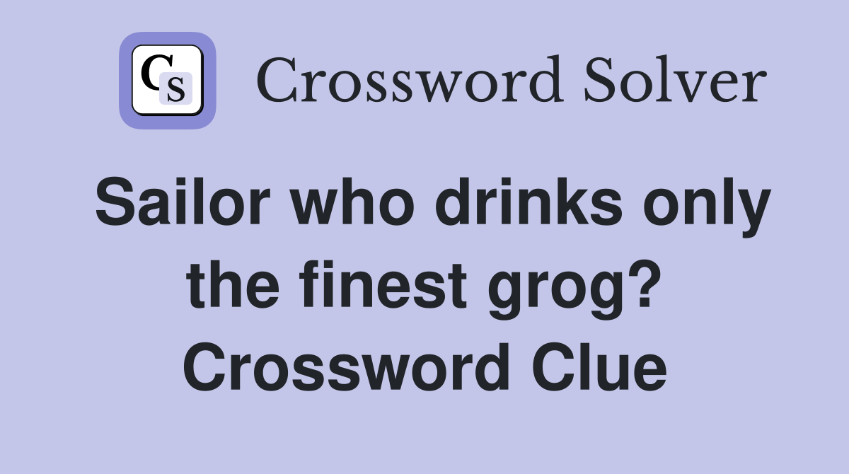 Sailor who drinks only the finest grog? Crossword Clue