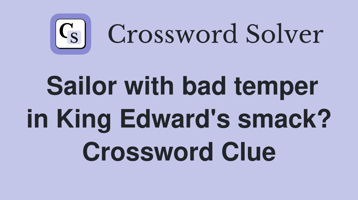 Sailor with bad temper in King Edward's smack? Crossword Clue