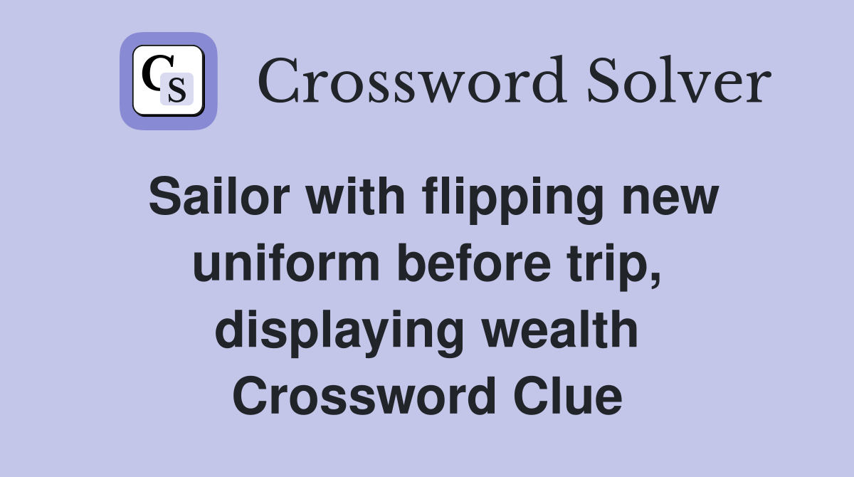 Sailor with flipping new uniform before trip, displaying wealth Crossword Clue