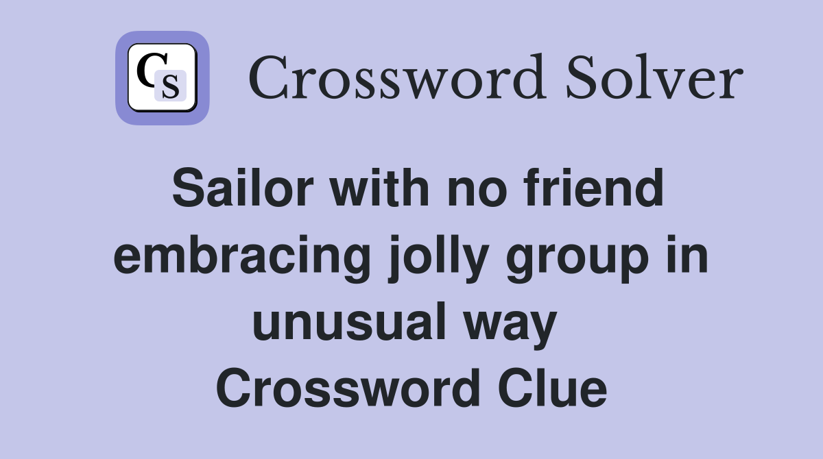 Sailor with no friend embracing jolly group in unusual way  Crossword Clue