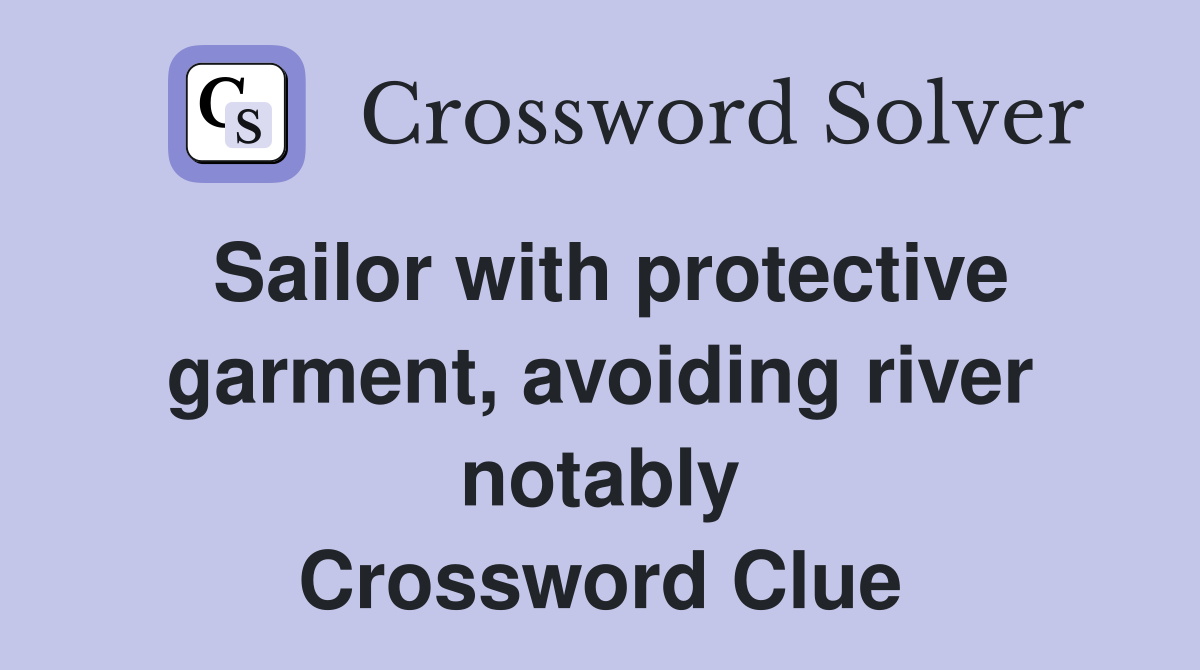 Sailor with protective garment, avoiding river notably Crossword Clue