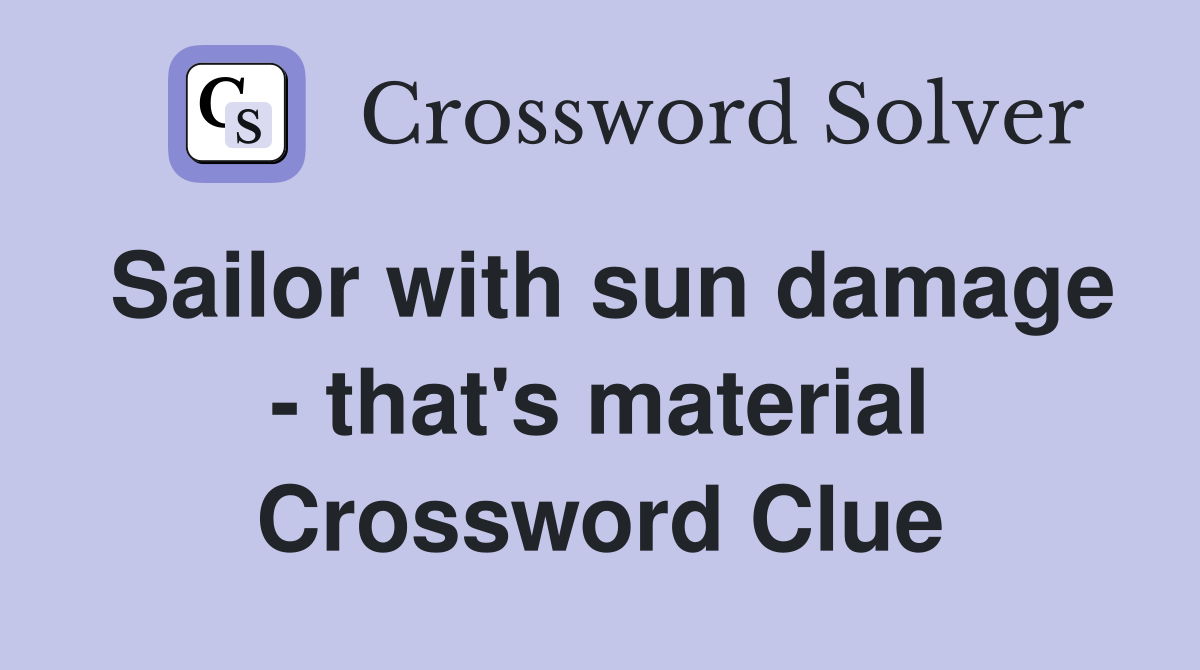 Sailor with sun damage - that's material Crossword Clue