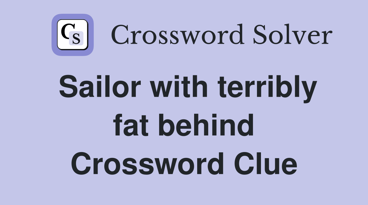 Sailor with terribly fat behind Crossword Clue
