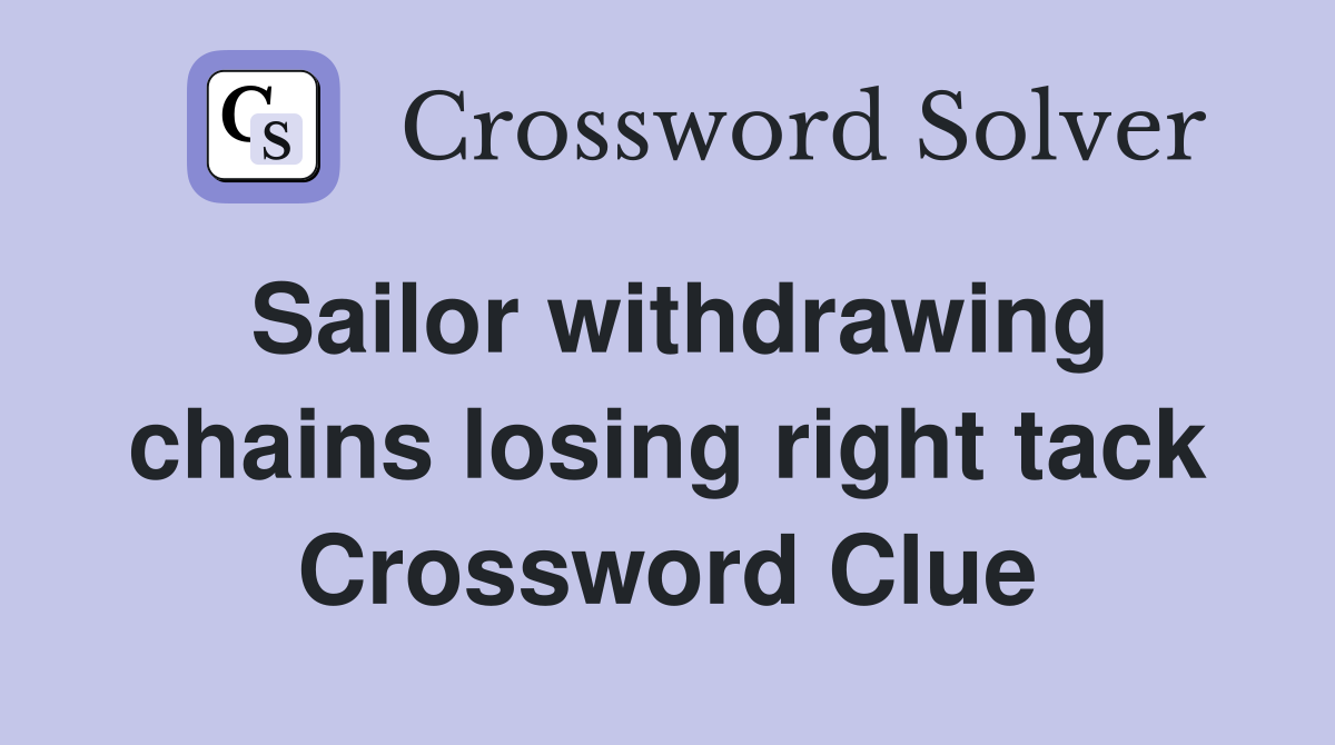 Sailor withdrawing chains losing right tack Crossword Clue