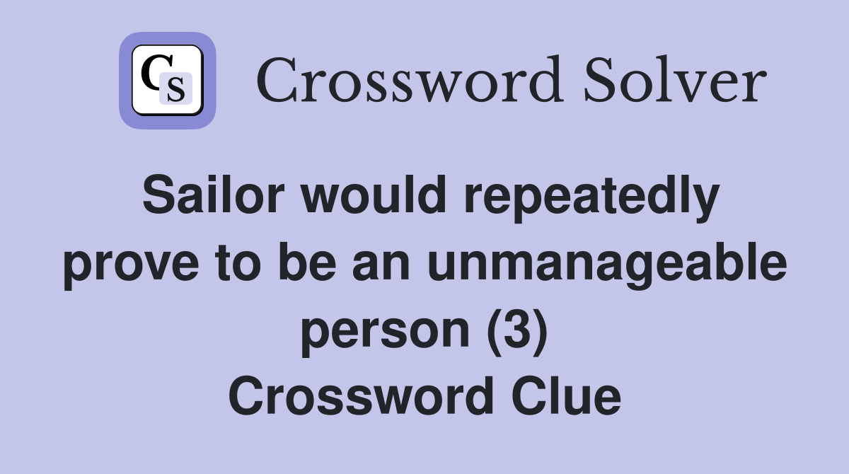 Sailor would repeatedly prove to be an unmanageable person (3) Crossword Clue