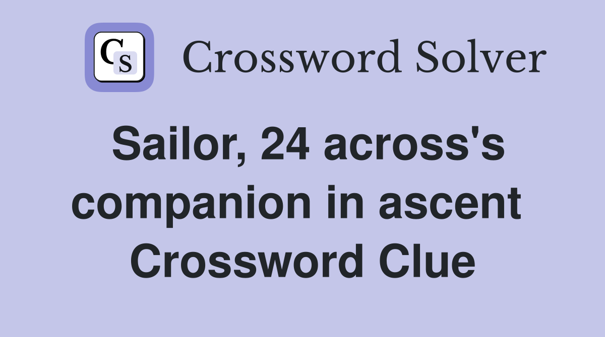 Sailor, 24 across's companion in ascent  Crossword Clue