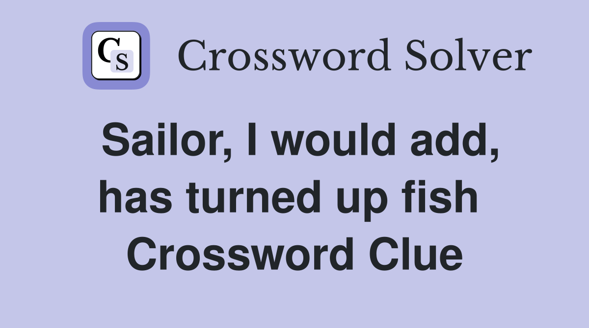 Sailor, I would add, has turned up fish  Crossword Clue