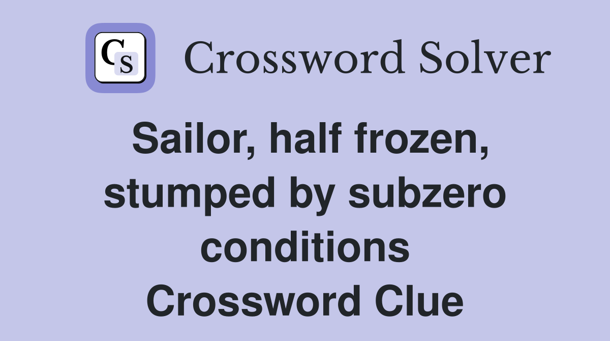 Sailor, half frozen, stumped by subzero conditions Crossword Clue