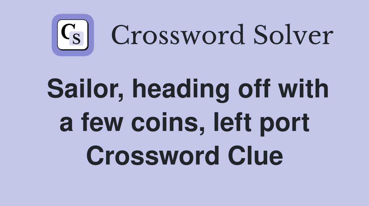 Sailor, heading off with a few coins, left port Crossword Clue