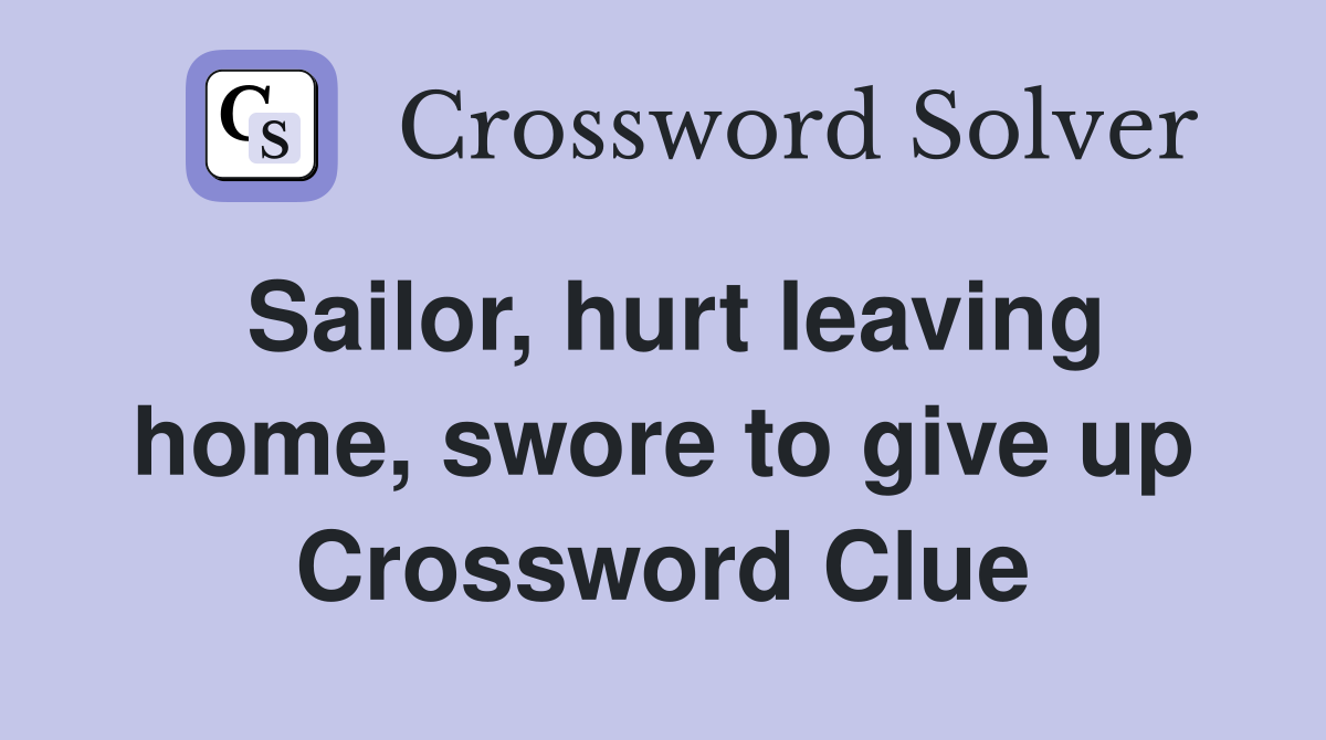 Sailor, hurt leaving home, swore to give up Crossword Clue