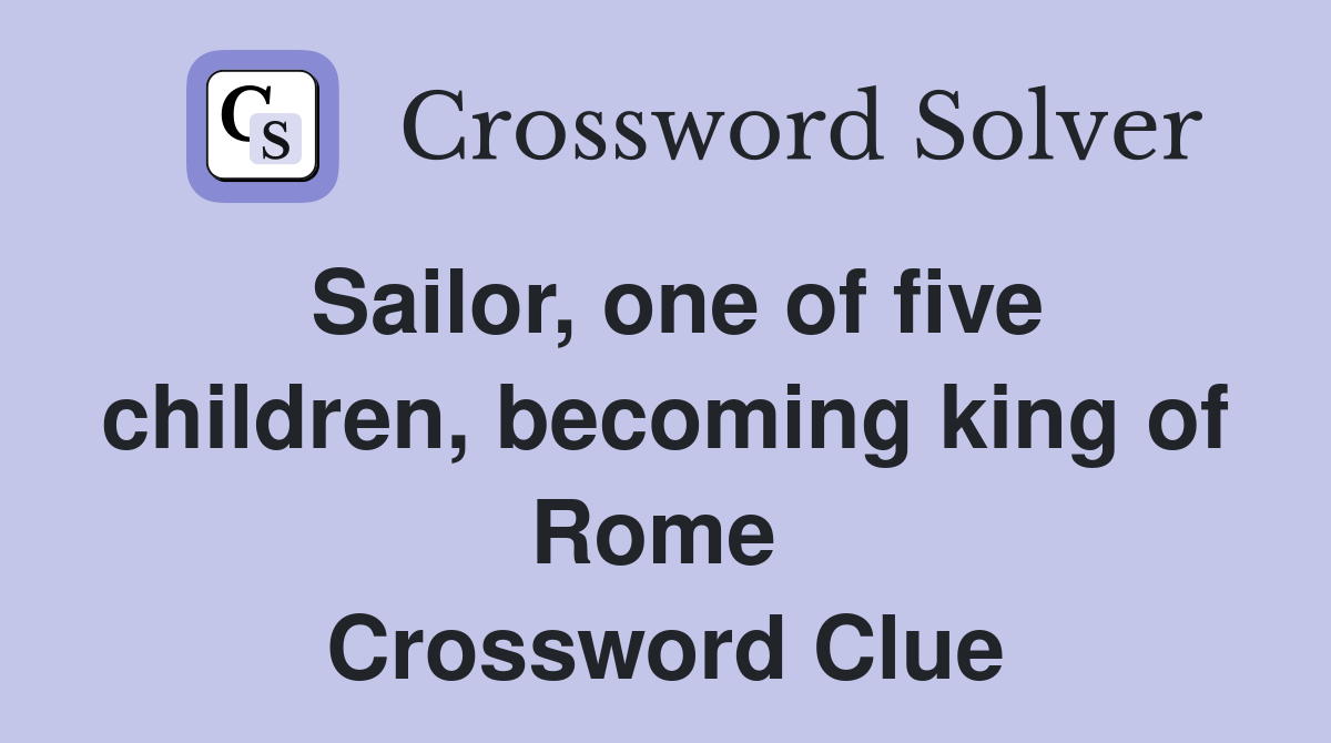 Sailor, one of five children, becoming king of Rome  Crossword Clue