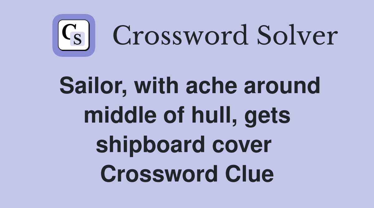 Sailor, with ache around middle of hull, gets shipboard cover  Crossword Clue