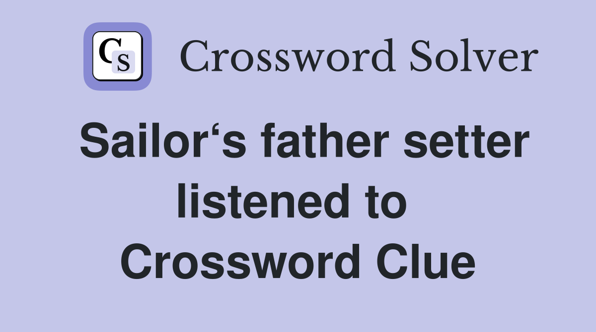 Sailor‘s father setter listened to  Crossword Clue