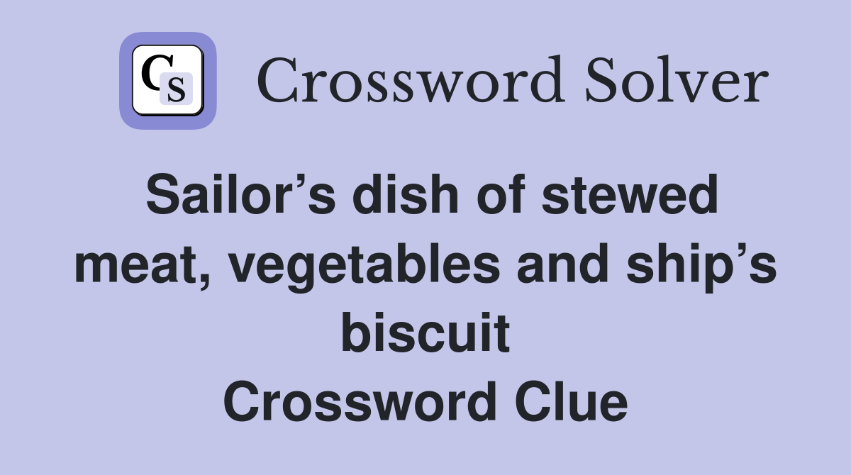 Sailor’s dish of stewed meat, vegetables and ship’s biscuit Crossword Clue