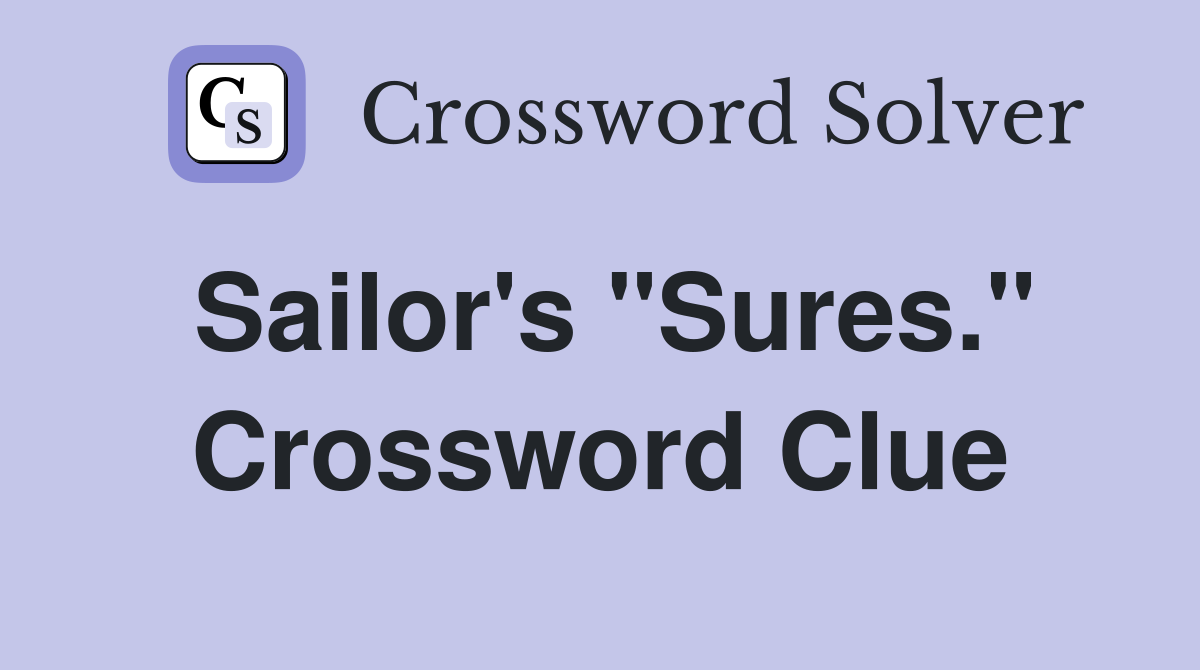 Sailor's "Sures." Crossword Clue