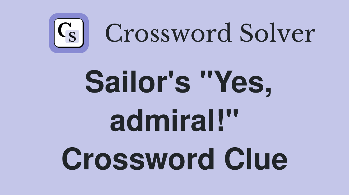 Sailor's "Yes, admiral!" Crossword Clue