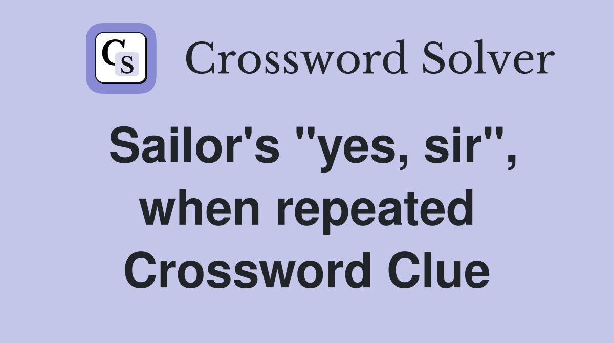 Sailor's "yes, sir", when repeated Crossword Clue