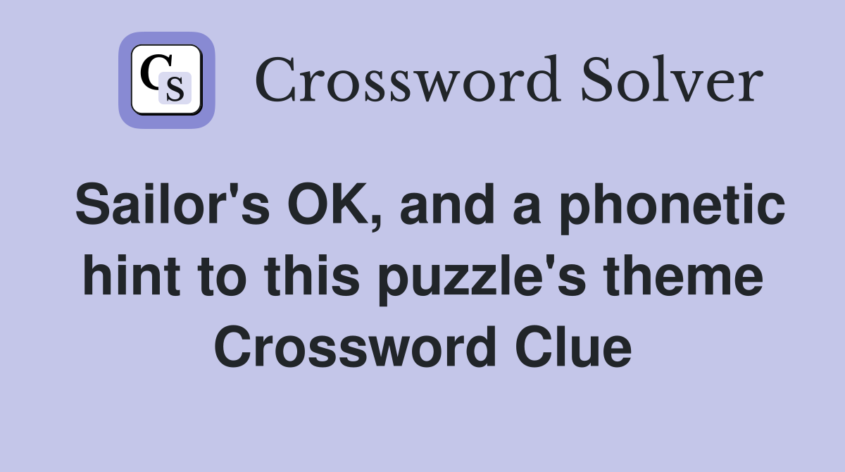 Sailor's OK, and a phonetic hint to this puzzle's theme Crossword Clue