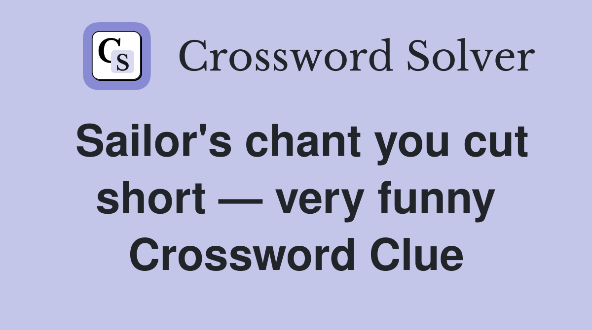 Sailor's chant you cut short — very funny Crossword Clue