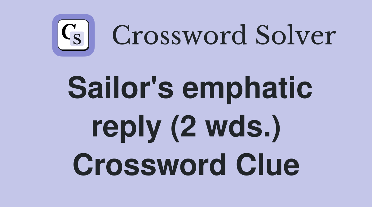 Sailor's emphatic reply (2 wds.) Crossword Clue