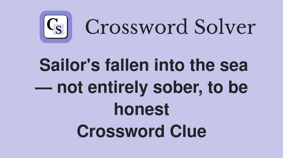 Sailor's fallen into the sea — not entirely sober, to be honest Crossword Clue