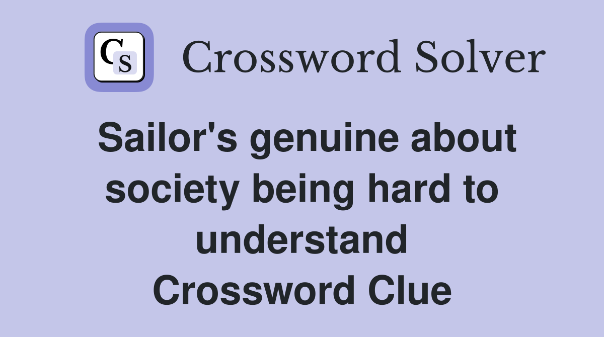 Sailor's genuine about society being hard to understand Crossword Clue