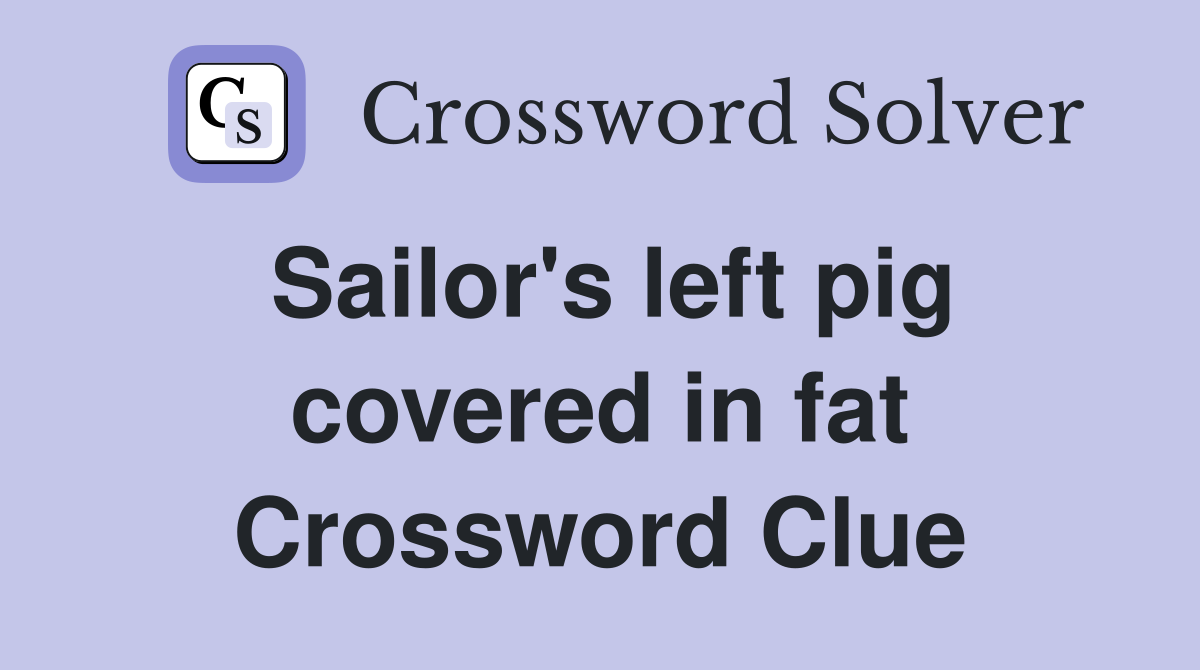 Sailor's left pig covered in fat Crossword Clue