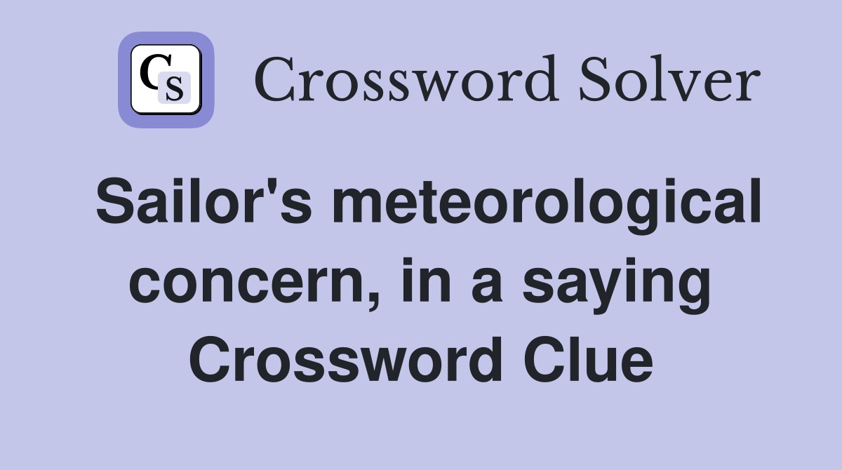 Sailor's meteorological concern, in a saying Crossword Clue